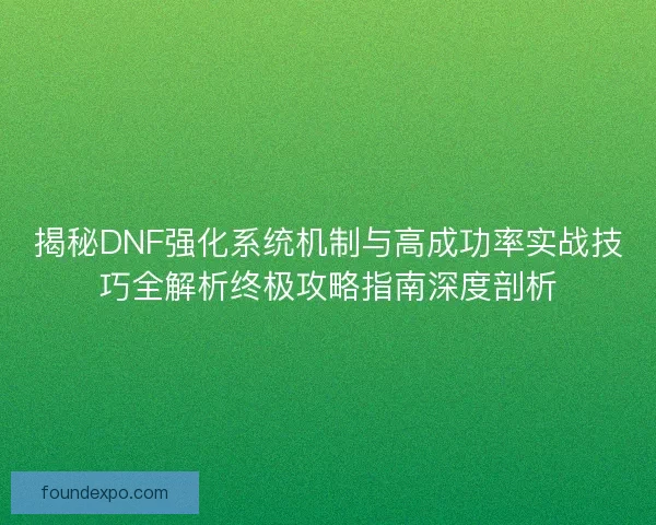 揭秘DNF强化系统机制与高成功率实战技巧全解析终极攻略指南深度剖析