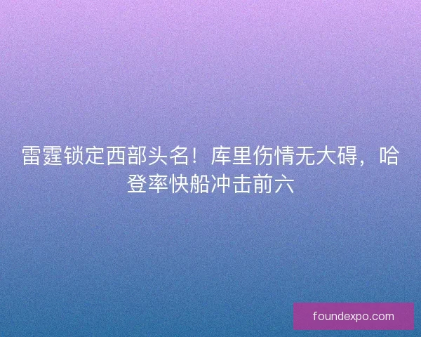 雷霆锁定西部头名！库里伤情无大碍，哈登率快船冲击前六
