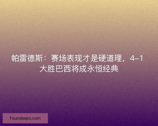 帕雷德斯：赛场表现才是硬道理，4-1 大胜巴西将成永恒经典