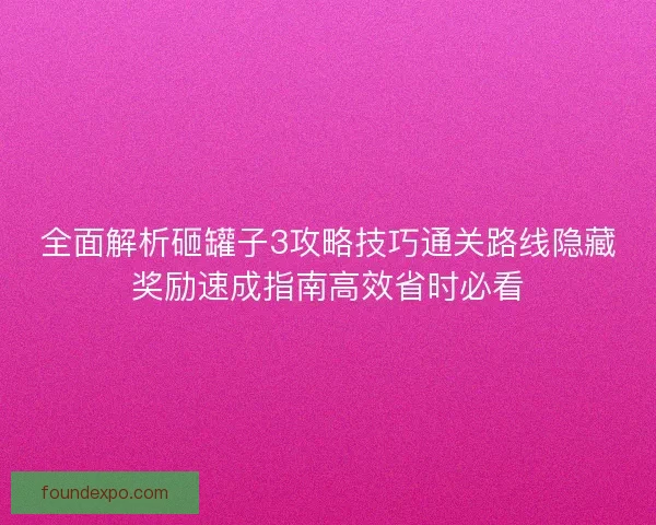 全面解析砸罐子3攻略技巧通关路线隐藏奖励速成指南高效省时必看